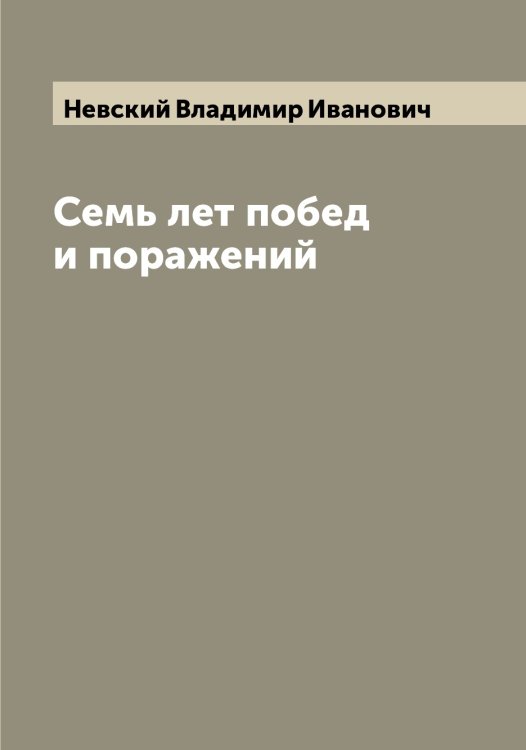 Обложка книги «Семь лет побед и поражений» — Невский Владимир Иванович, ISBN 9785519987820
