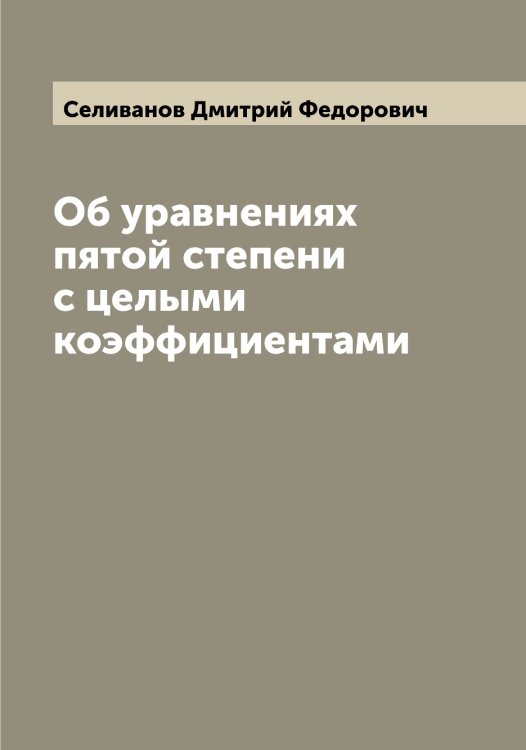 Обложка книги «Об уравнениях пятой степени с целыми коэффициентами» — Селиванов Дмитрий Федорович, ISBN 9785519851978