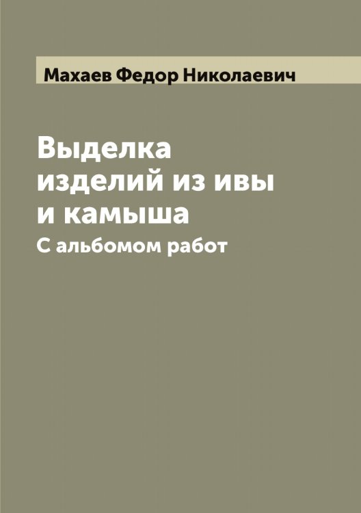 Обложка книги «Выделка изделий из ивы и камыша» — Махаев Федор Николаевич, ISBN 9785519957649