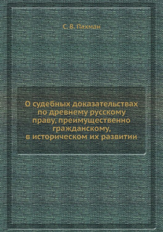 О судебных доказательствах по древнему русскому праву, преимущественно гражданскому, в историческом их развитии