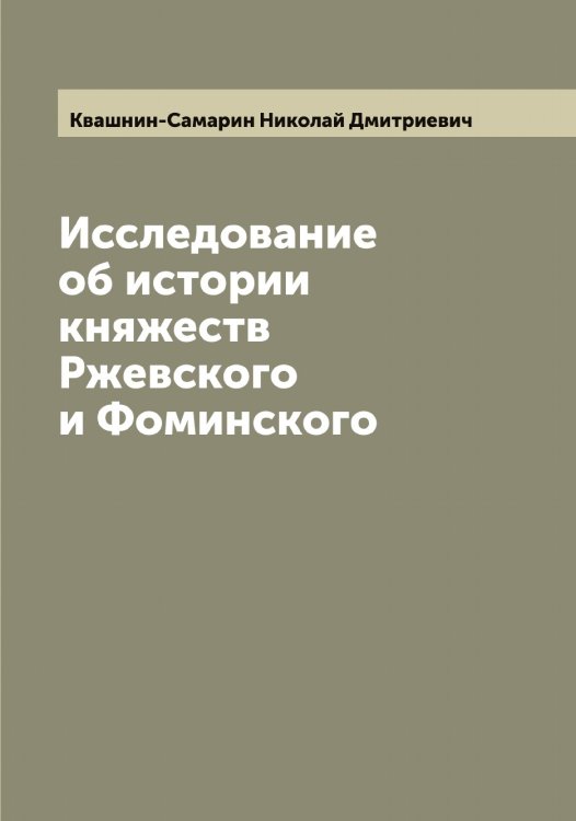 Обложка книги «Исследование об истории княжеств Ржевского и Фоминского» — Квашнин-Самарин Николай Дмитриевич, ISBN 9785519887786