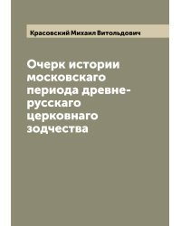 Очерк истории московскаго периода древне-русскаго церковнаго зодчества