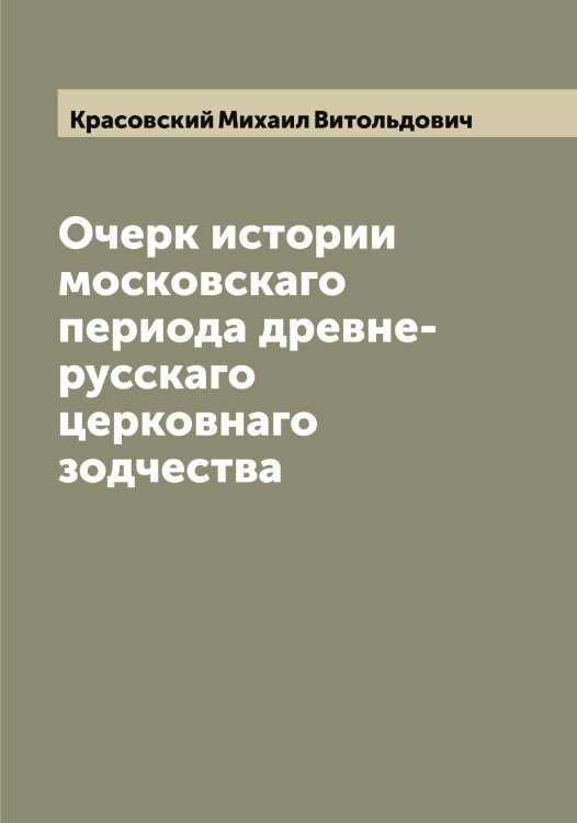 Обложка книги «Очерк истории московскаго периода древне-русскаго церковнаго зодчества» — Красовский Михаил Витольдович, ISBN 9785519909853