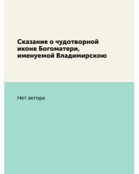 Сказание о чудотворной иконе Богоматери, именуемой Владимирскою