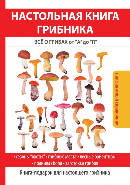 Настольная книга грибника: Всё о грибах от «А» до «Я»
