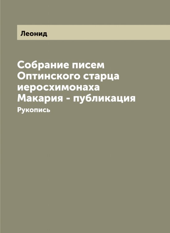 Обложка книги «Собрание писем Оптинского старца иеросхимонаха Макария - публикация» — Леонид, ISBN 9785519931182