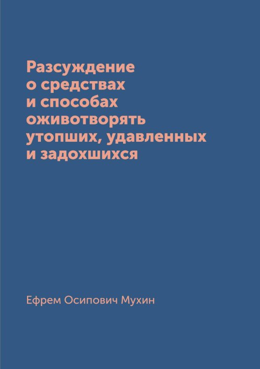 Обложка книги «Разсуждение о средствах и способах оживотворять утопших, удавленных и задохшихся» — Ефрем Осипович Мухин, ISBN 9785519669320