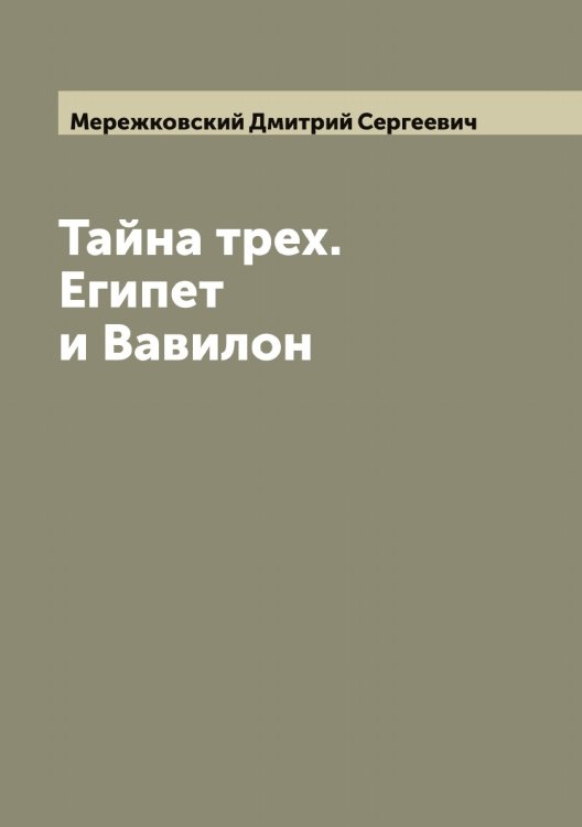 Обложка книги «Тайна трех. Египет и Вавилон» — Мережковский Дмитрий Сергеевич, ISBN 9785519962773