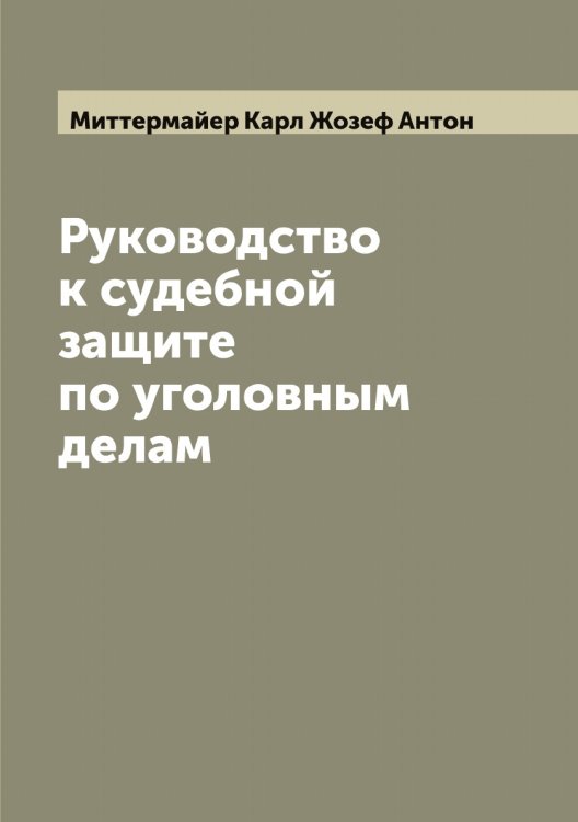 Обложка книги «Руководство к судебной защите по уголовным делам» — Миттермайер Карл Жозеф Антон, ISBN 9785519968140