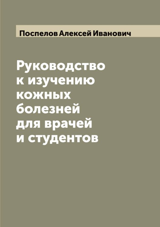 Руководство к изучению кожных болезней для врачей и студентов Обложка книги «Руководство к изучению кожных болезней для врачей и студентов» — Поспелов Алексей Иванович, ISBN 9785519792196