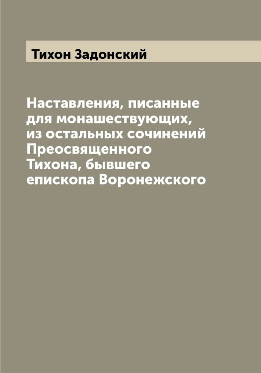 Обложка книги «Наставления, писанные для монашествующих, из остальных сочинений Преосвященного Тихона, бывшего епископа Воронежского» — Тихон Задонский, ISBN 9785519768634