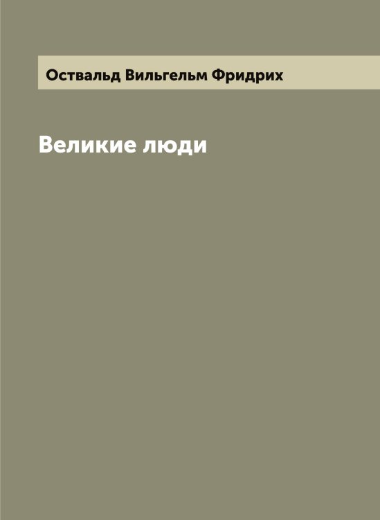 Обложка книги «Великие люди» — Оствальд Вильгельм Фридрих, ISBN 9785521267026