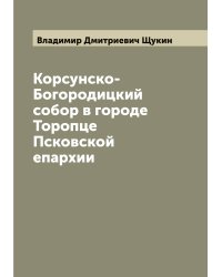 Корсунско-Богородицкий собор в городе Торопце Псковской епархии
