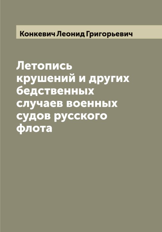 Обложка книги «Летопись крушений и других бедственных случаев военных судов русского флота» — Конкевич Леонид Григорьевич, ISBN 9785519901512