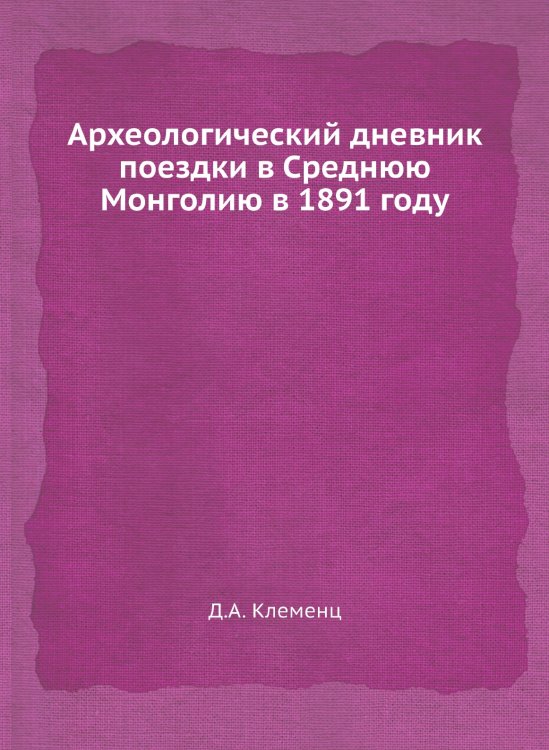 Обложка книги «Археологический дневник поездки в Среднюю Монголию в 1891 году» — Д.А. Клеменц, ISBN 9785458345828