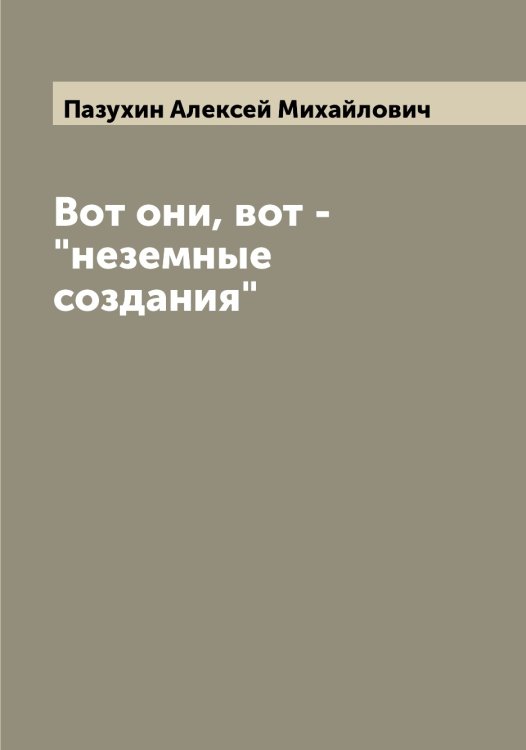 Обложка книги «Вот они, вот - "неземные создания"» — Пазухин Алексей Михайлович, ISBN 9785521270866