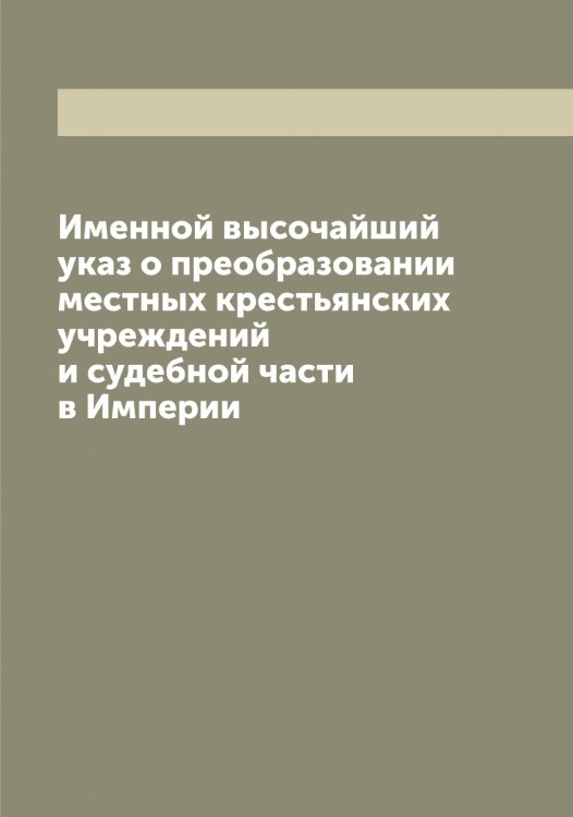 Обложка книги «Именной высочайший указ о преобразовании местных крестьянских учреждений и судебной части в Империи» — Нет автора, ISBN 9785519826570