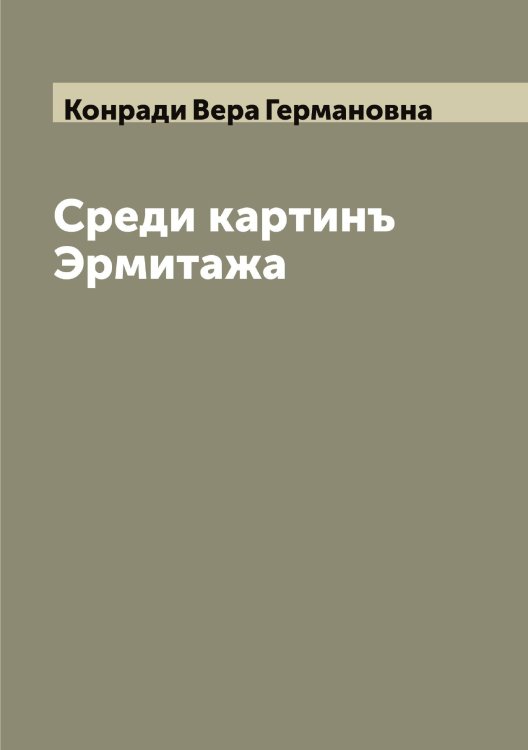 Обложка книги «Среди картинъ Эрмитажа» — Конради Вера Германовна, ISBN 9785519902427