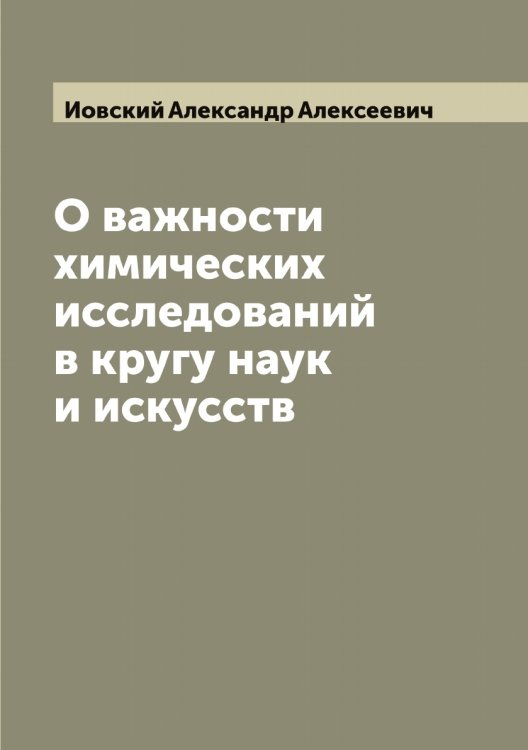 О важности химических исследований в кругу наук и искусств Обложка книги «О важности химических исследований в кругу наук и искусств» — Иовский Александр Алексеевич, ISBN 9785519872454
