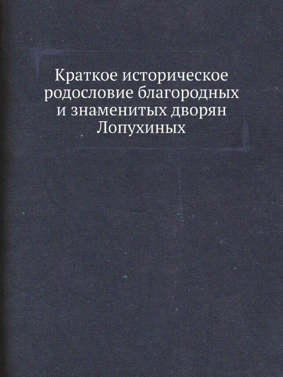 Краткое историческое родословие благородных и знаменитых дворян Лопухиных