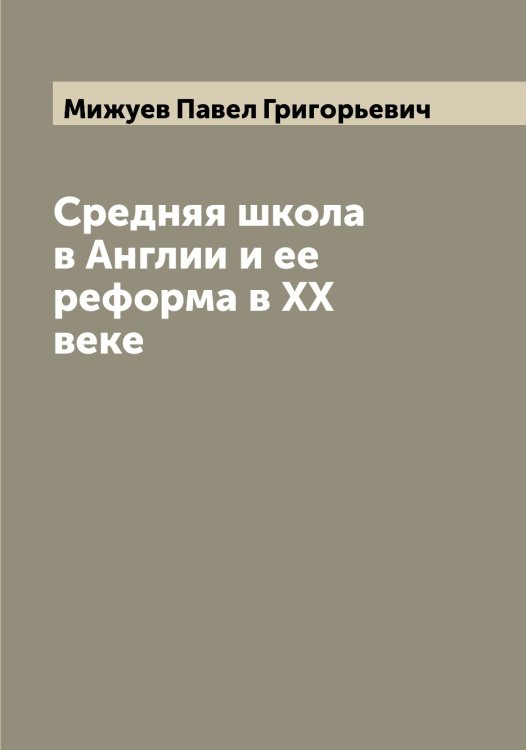 Средняя школа в Англии и ее реформа в XX веке Обложка книги «Средняя школа в Англии и ее реформа в XX веке» — Мижуев Павел Григорьевич, ISBN 9785519964203