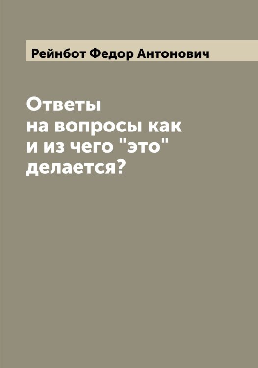 Обложка книги «Ответы на вопросы как и из чего "это" делается?» — Рейнбот Федор Антонович, ISBN 9785519804776