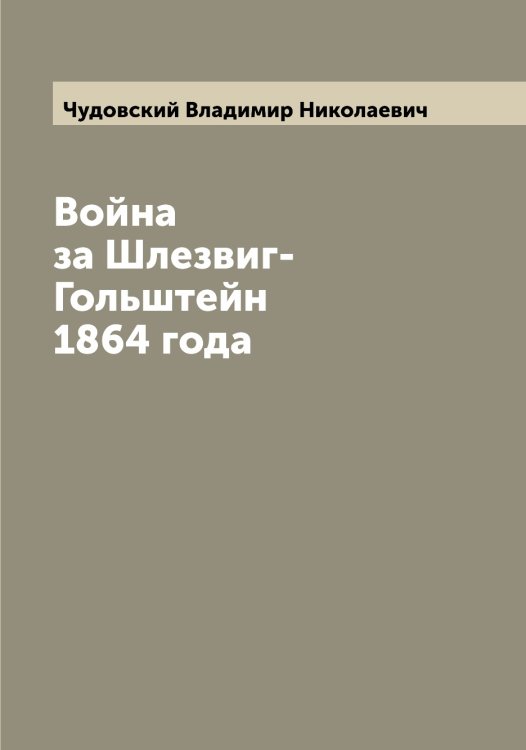 Обложка книги «Война за Шлезвиг-Гольштейн 1864 года» — Чудовский Владимир Николаевич, ISBN 9785521304530