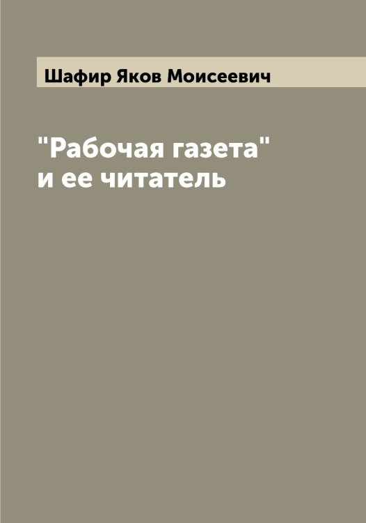 Обложка книги «"Рабочая газета" и ее читатель» — Шафир Яков Моисеевич, ISBN 9785521307067