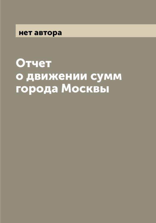 Обложка книги «Отчет о движении сумм города Москвы» — нет автора, ISBN 9785519976022