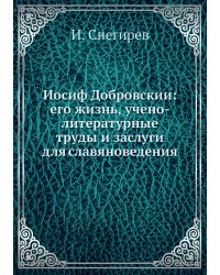 Иосиф Добровскии: его жизнь, учено-литературные труды и заслуги для славяноведения