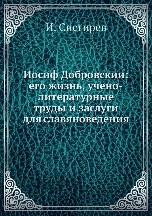 Иосиф Добровскии: его жизнь, учено-литературные труды и заслуги для славяноведения