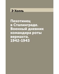 Пехотинец в Сталинграде. Военный дневник командира роты вермахта. 1942-1943