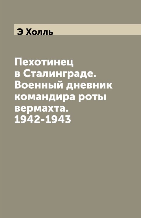 Пехотинец в Сталинграде. Военный дневник командира роты вермахта. 1942-1943