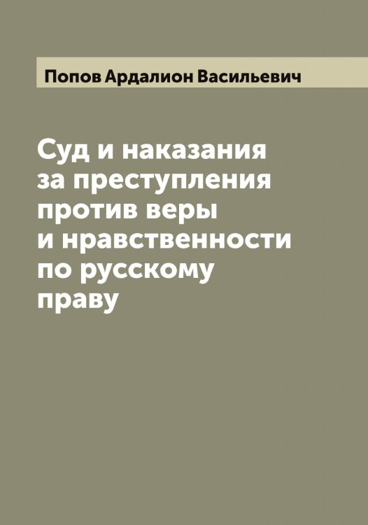 Обложка книги «Суд и наказания за преступления против веры и нравственности по русскому праву» — Попов Ардалион Васильевич, ISBN 9785519790499