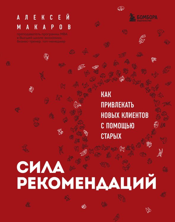 Сила рекомендаций. Как привлекать новых клиентов с помощью старых Обложка книги «Сила рекомендаций. Как привлекать новых клиентов с помощью старых» — Алексей Макаров, ISBN 9785042416767
