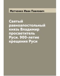 Святый равноапостольный князь Владимир просветитель Руси. 900-летие крещения Руси