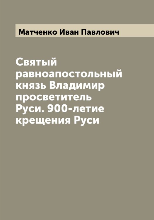 Обложка книги «Святый равноапостольный князь Владимир просветитель Руси. 900-летие крещения Руси» — Матченко Иван Павлович, ISBN 9785519957441