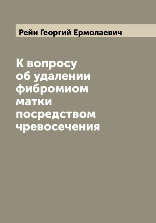 Обложка книги «К вопросу об удалении фибромиом матки посредством чревосечения» — Рейн Георгий Ермолаевич, ISBN 9785519804677