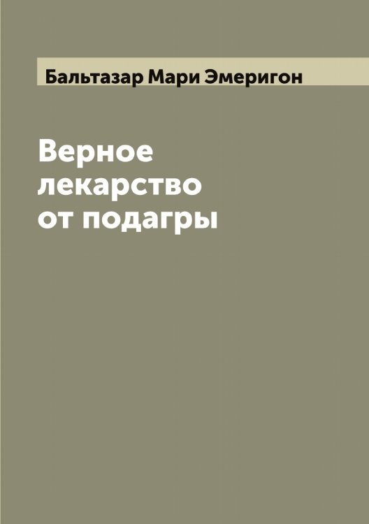Обложка книги «Верное лекарство от подагры» — Бальтазар Мари Эмеригон, ISBN 9785521391554