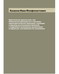 Практическая диагностика, или Клиническое руководство к изучению характеристических признаков, служащих к верному распознаванию болезней, с подробным изложением аускультации и перкуссии, составленное по сочинениям