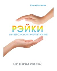 Рэйки - универсальная энергия жизни. Ключ к здоровью души и тела