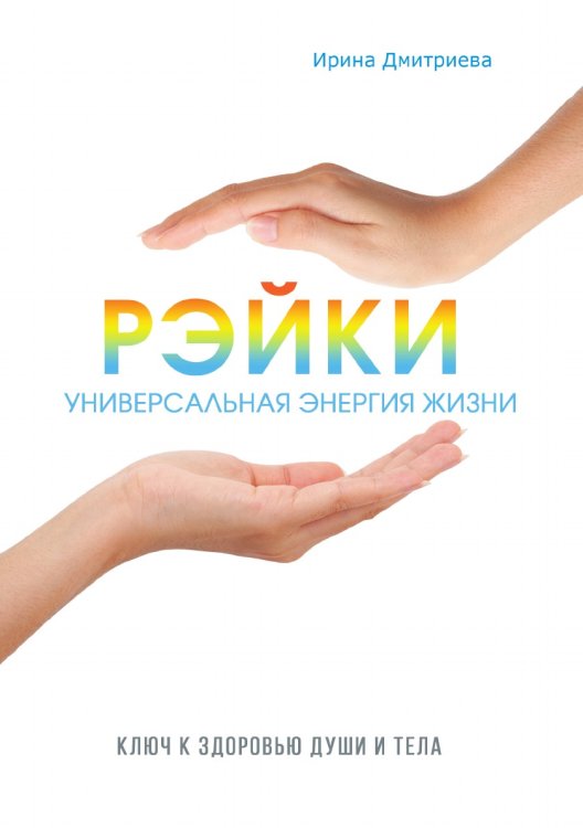 Рэйки - универсальная энергия жизни. Ключ к здоровью души и тела