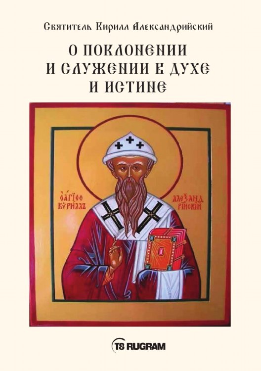 Обложка книги «О поклонении и служении в духе и истине» — Кирилл Александрийский Святитель, ISBN 9785521770748