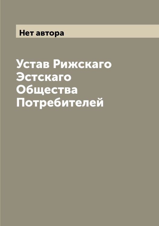 Обложка книги «Устав Рижскаго Эстскаго Общества Потребителей» — Нет автора, ISBN 9785519806947