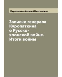 Записки генерала Куропаткина о Русско-японской войне. Итоги войны