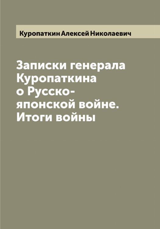 Обложка книги «Записки генерала Куропаткина о Русско-японской войне. Итоги войны» — Куропаткин Алексей Николаевич, ISBN 9785519919487