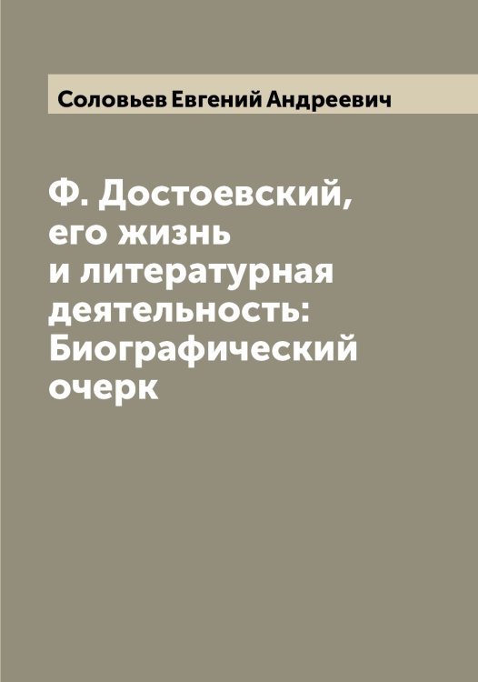 Обложка книги «Ф. Достоевский, его жизнь и литературная деятельность: Биографический очерк» — Соловьев Евгений Андреевич, ISBN 9785519747530