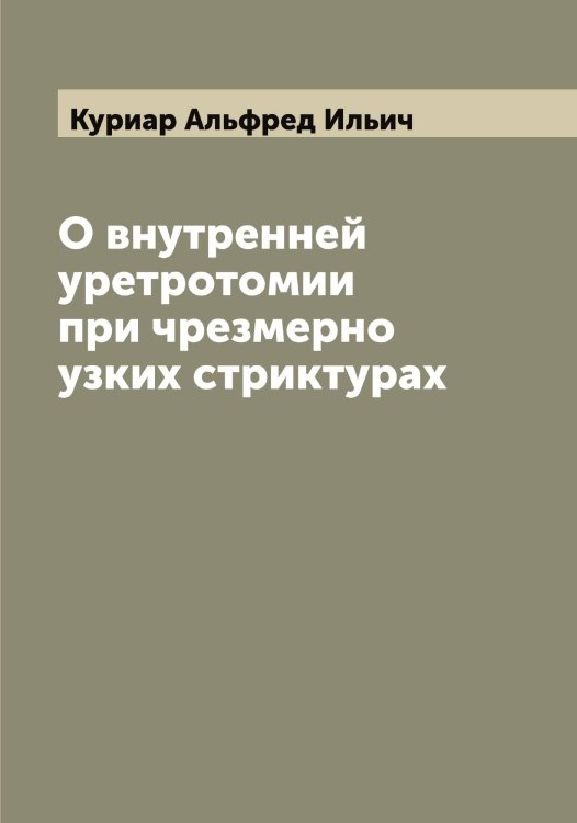 О внутренней уретротомии при чрезмерно узких стриктурах Обложка книги «О внутренней уретротомии при чрезмерно узких стриктурах» — Куриар Альфред Ильич, ISBN 9785519919180