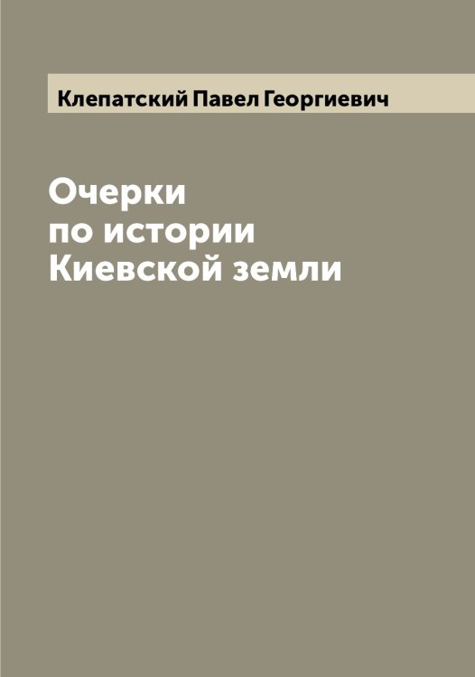 Обложка книги «Очерки по истории Киевской земли» — Клепатский Павел Георгиевич, ISBN 9785519893022