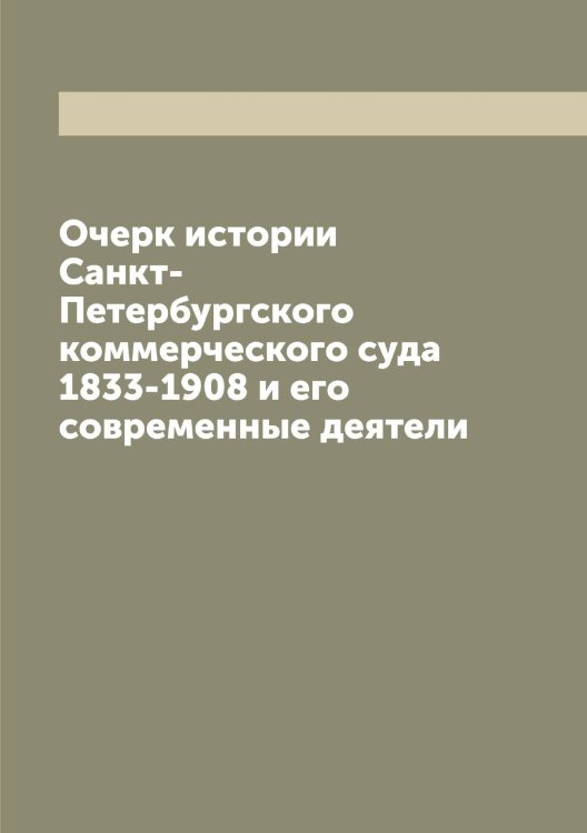Обложка книги «Очерк истории Санкт-Петербургского коммерческого суда 1833-1908 и его современные деятели» — нет автора, ISBN 9785521278831